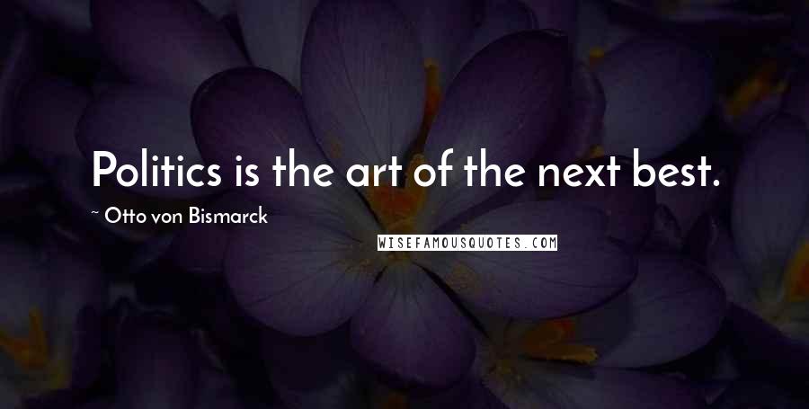 Otto Von Bismarck Quotes: Politics is the art of the next best.