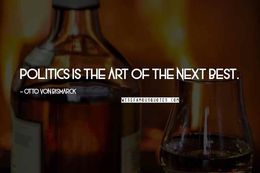 Otto Von Bismarck Quotes: Politics is the art of the next best.