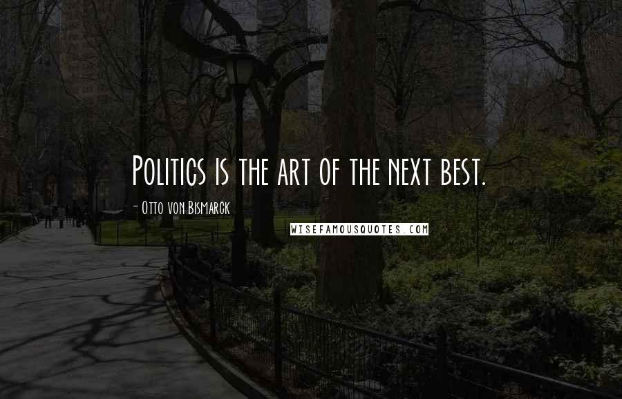 Otto Von Bismarck Quotes: Politics is the art of the next best.