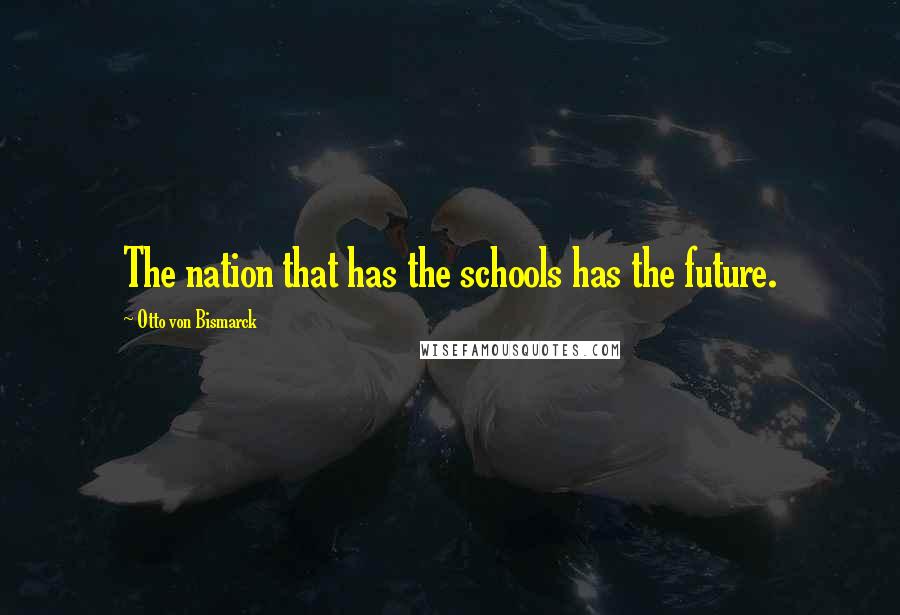 Otto Von Bismarck Quotes: The nation that has the schools has the future.