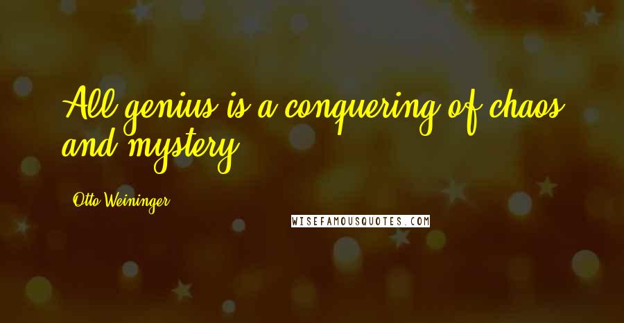 Otto Weininger Quotes: All genius is a conquering of chaos and mystery.