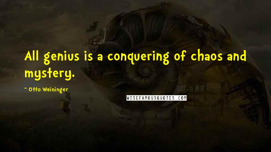 Otto Weininger Quotes: All genius is a conquering of chaos and mystery.