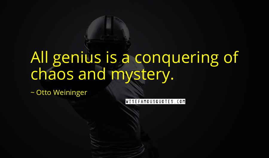 Otto Weininger Quotes: All genius is a conquering of chaos and mystery.