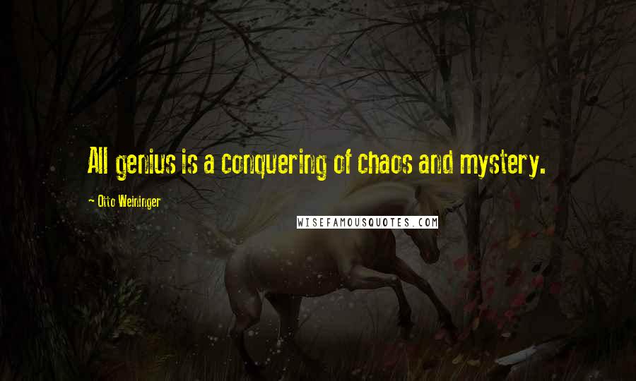 Otto Weininger Quotes: All genius is a conquering of chaos and mystery.