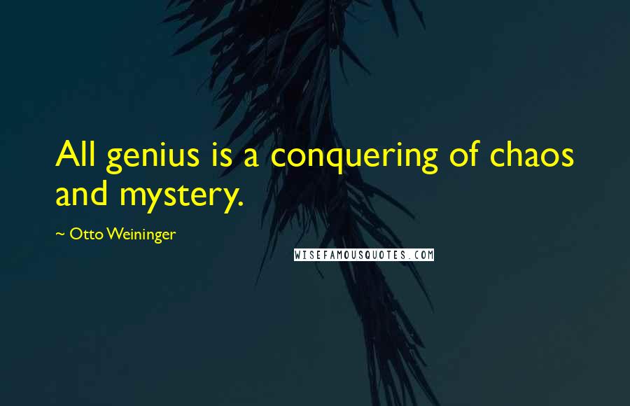 Otto Weininger Quotes: All genius is a conquering of chaos and mystery.