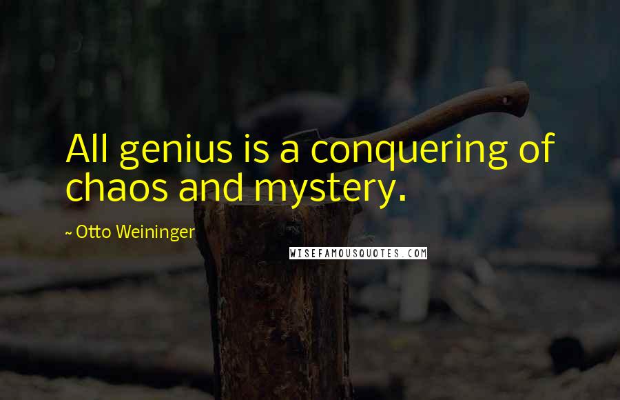 Otto Weininger Quotes: All genius is a conquering of chaos and mystery.