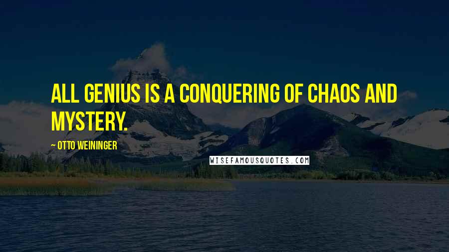 Otto Weininger Quotes: All genius is a conquering of chaos and mystery.