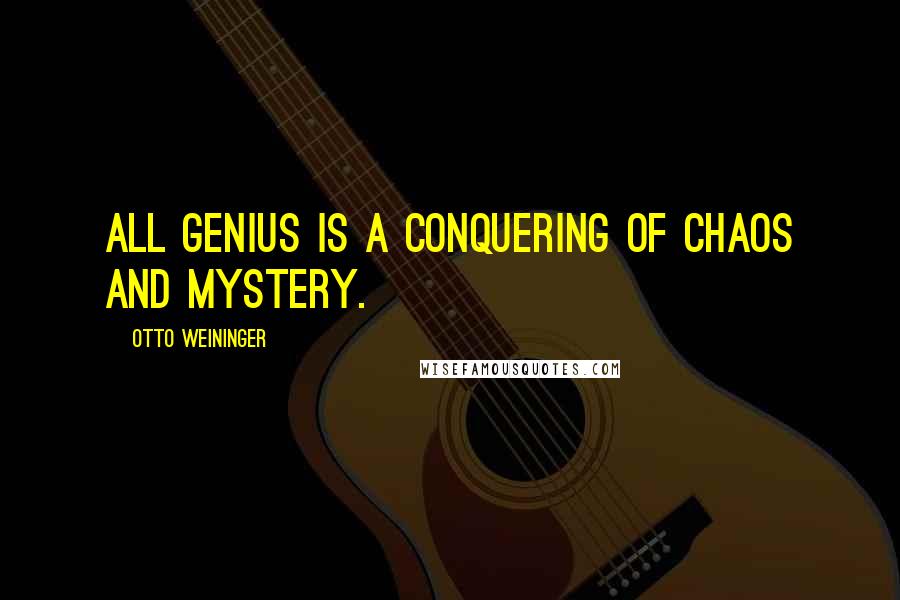 Otto Weininger Quotes: All genius is a conquering of chaos and mystery.