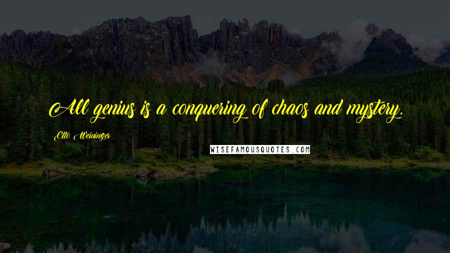 Otto Weininger Quotes: All genius is a conquering of chaos and mystery.