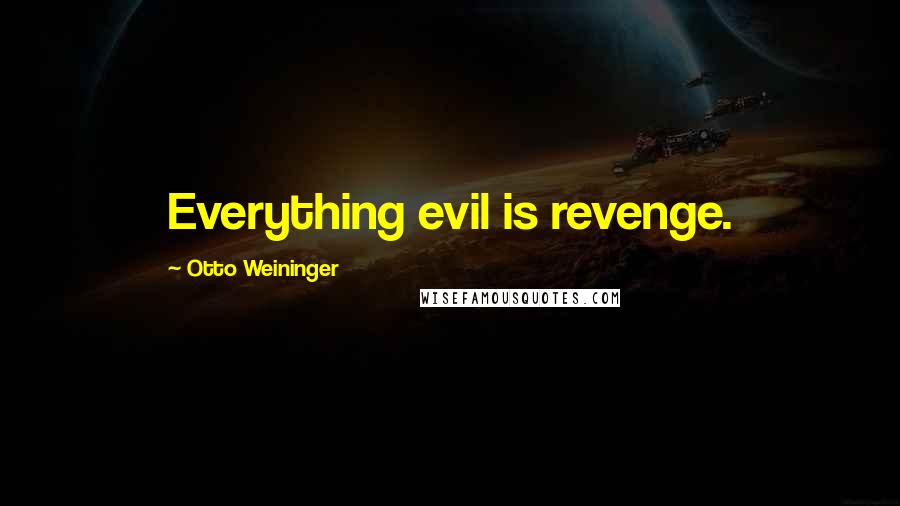 Otto Weininger Quotes: Everything evil is revenge.