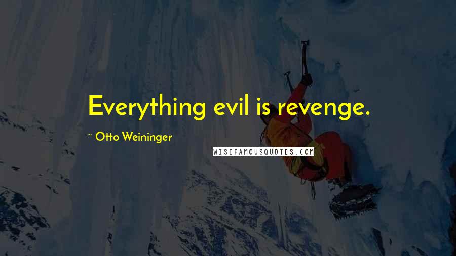 Otto Weininger Quotes: Everything evil is revenge.