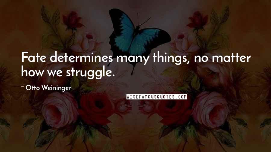 Otto Weininger Quotes: Fate determines many things, no matter how we struggle.