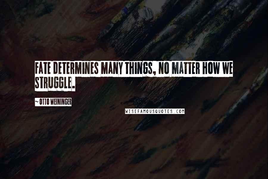 Otto Weininger Quotes: Fate determines many things, no matter how we struggle.