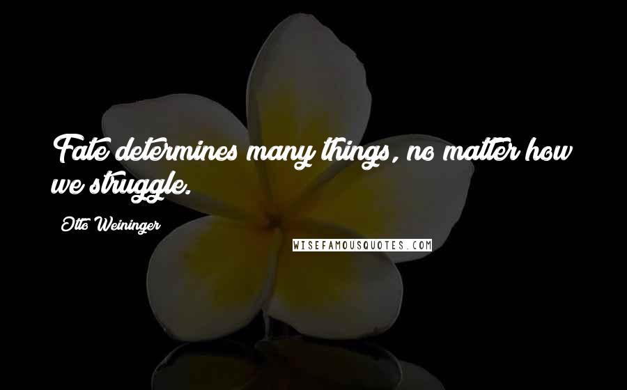 Otto Weininger Quotes: Fate determines many things, no matter how we struggle.