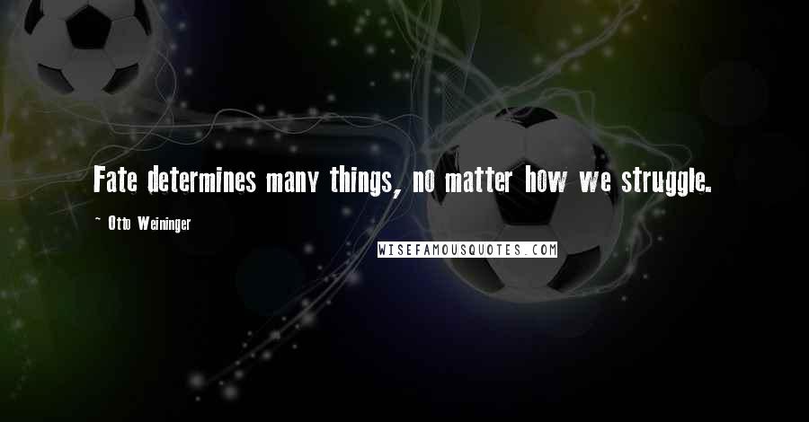 Otto Weininger Quotes: Fate determines many things, no matter how we struggle.