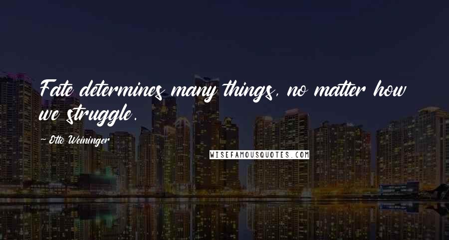 Otto Weininger Quotes: Fate determines many things, no matter how we struggle.