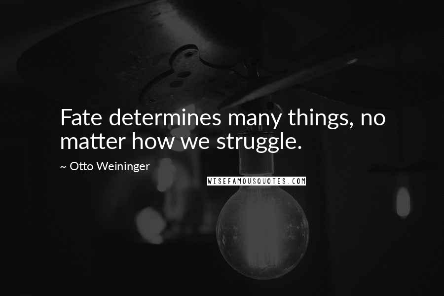 Otto Weininger Quotes: Fate determines many things, no matter how we struggle.