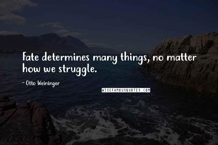 Otto Weininger Quotes: Fate determines many things, no matter how we struggle.