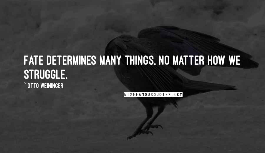 Otto Weininger Quotes: Fate determines many things, no matter how we struggle.