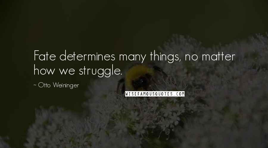 Otto Weininger Quotes: Fate determines many things, no matter how we struggle.