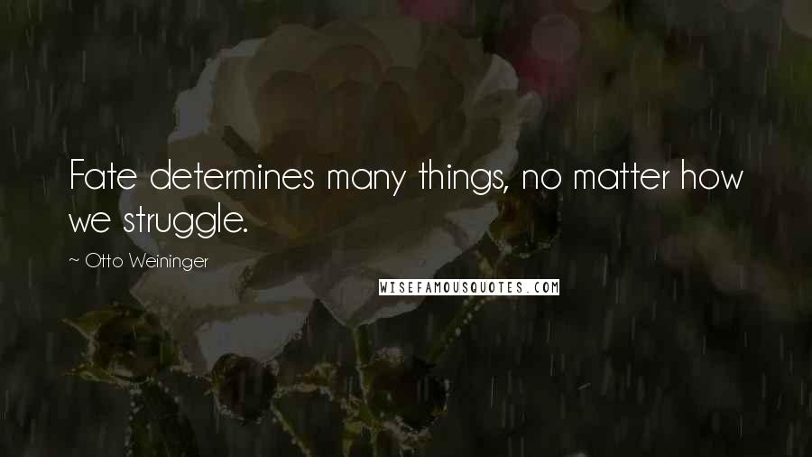 Otto Weininger Quotes: Fate determines many things, no matter how we struggle.