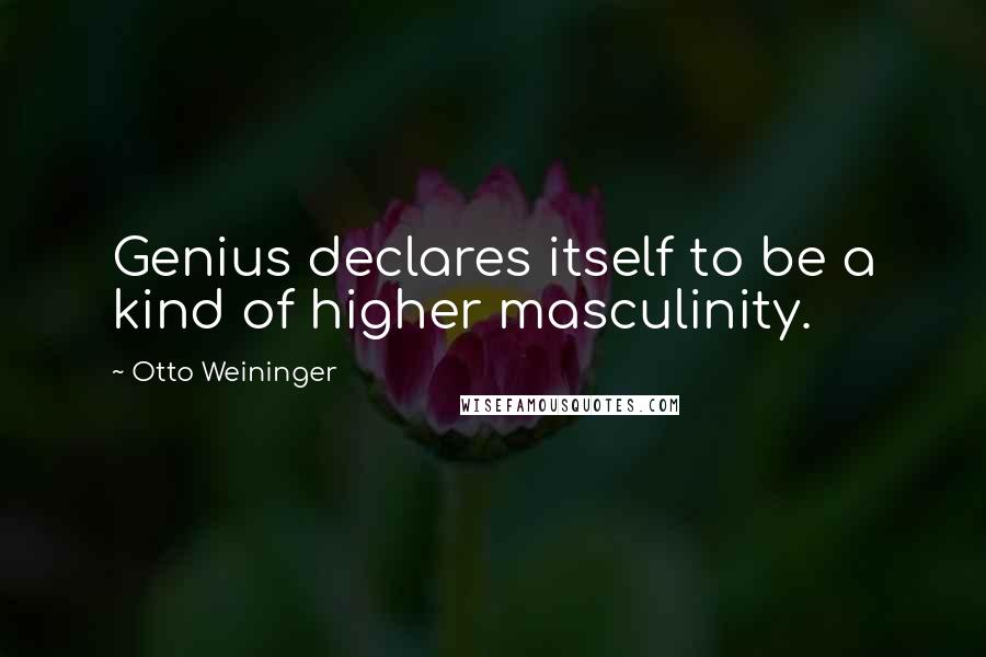 Otto Weininger Quotes: Genius declares itself to be a kind of higher masculinity.