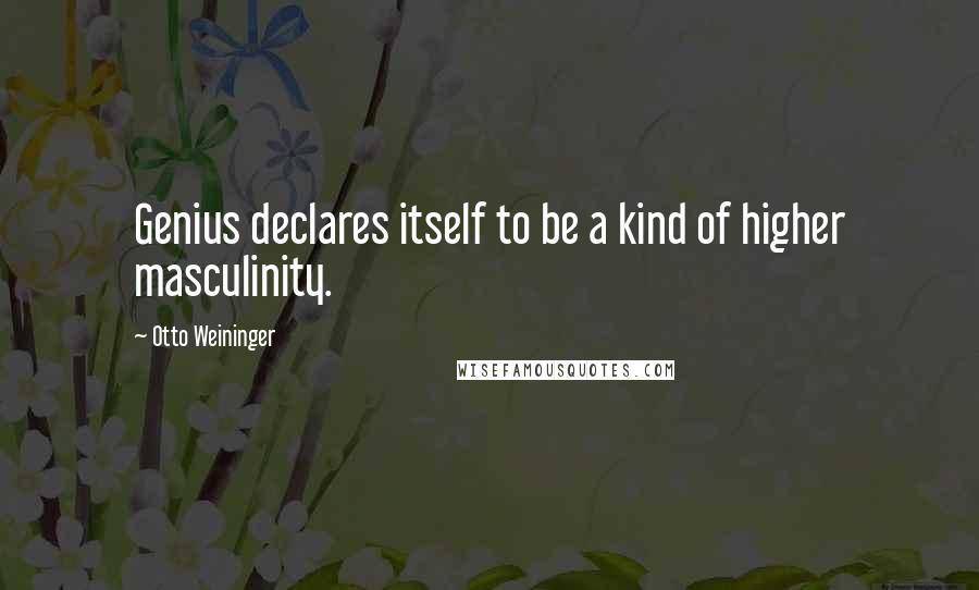 Otto Weininger Quotes: Genius declares itself to be a kind of higher masculinity.