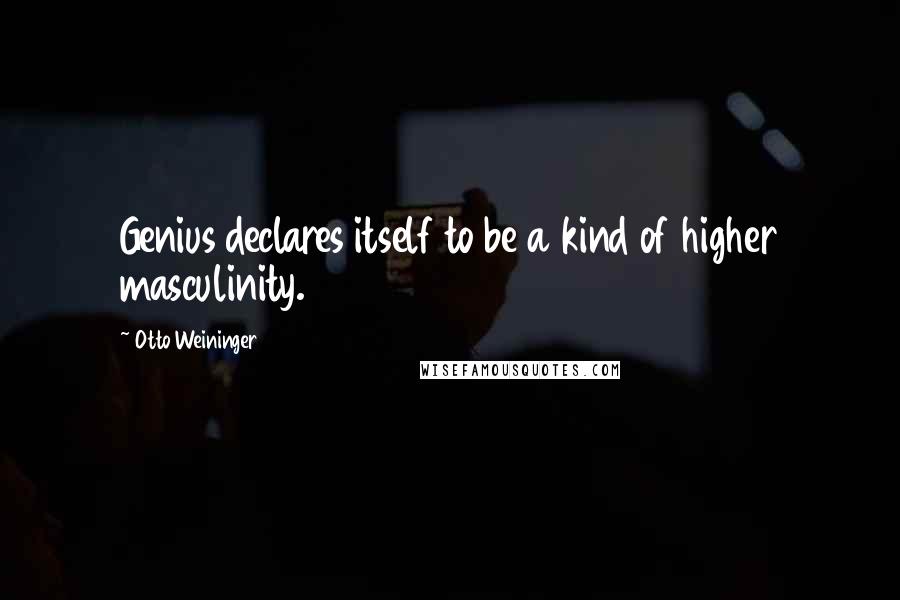 Otto Weininger Quotes: Genius declares itself to be a kind of higher masculinity.