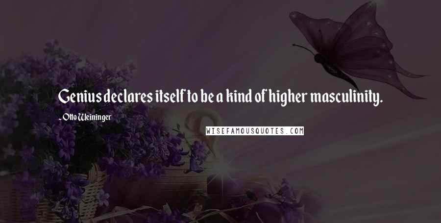 Otto Weininger Quotes: Genius declares itself to be a kind of higher masculinity.