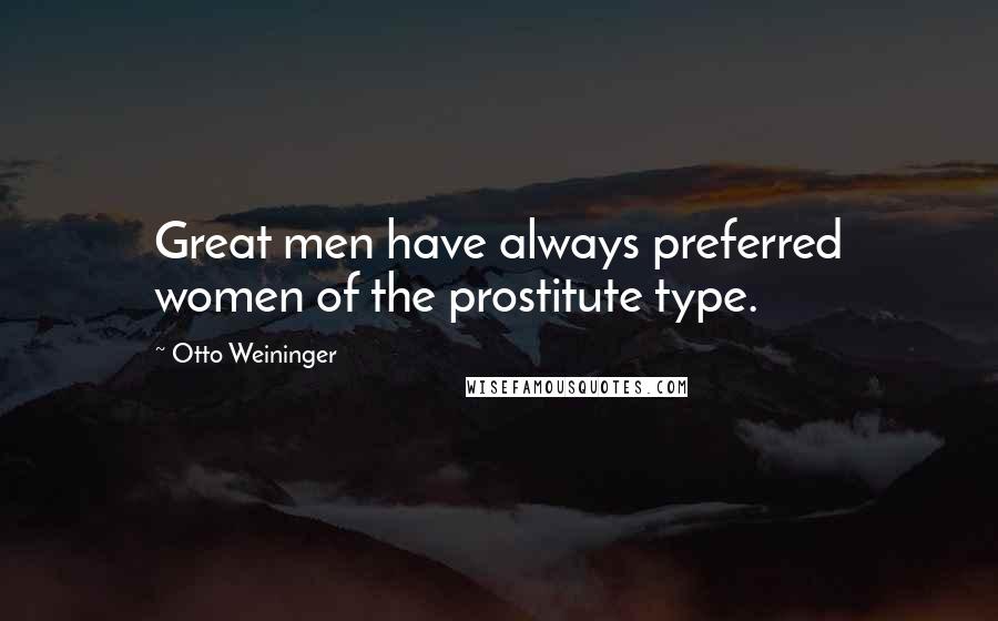 Otto Weininger Quotes: Great men have always preferred women of the prostitute type.