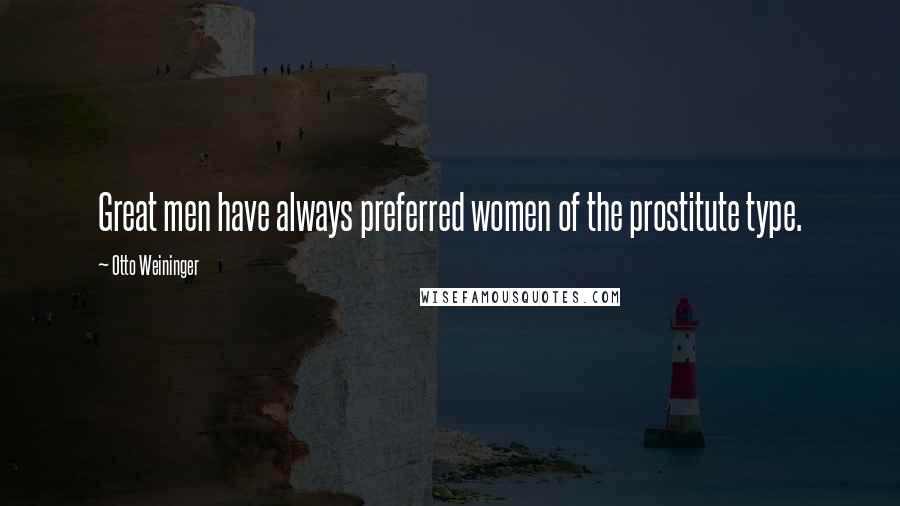 Otto Weininger Quotes: Great men have always preferred women of the prostitute type.