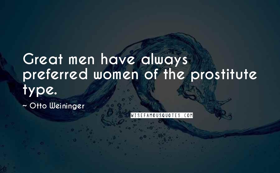 Otto Weininger Quotes: Great men have always preferred women of the prostitute type.