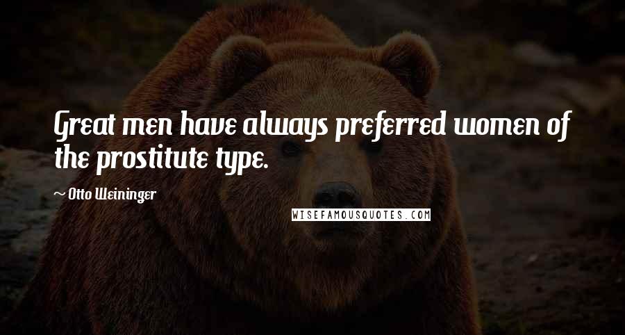 Otto Weininger Quotes: Great men have always preferred women of the prostitute type.