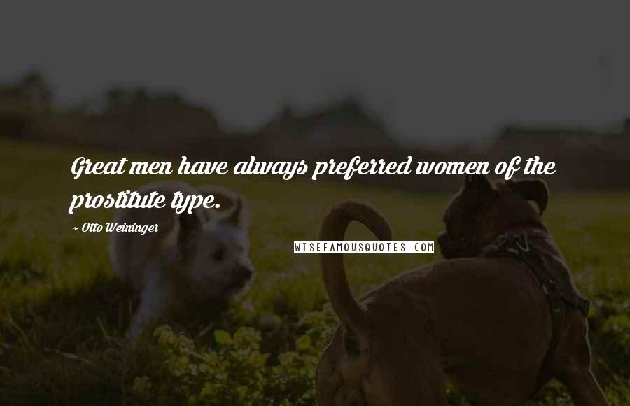 Otto Weininger Quotes: Great men have always preferred women of the prostitute type.