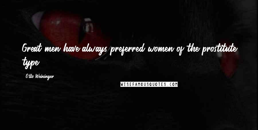 Otto Weininger Quotes: Great men have always preferred women of the prostitute type.