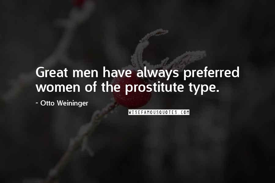 Otto Weininger Quotes: Great men have always preferred women of the prostitute type.