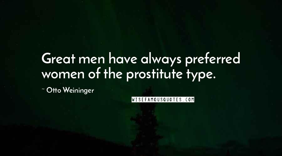 Otto Weininger Quotes: Great men have always preferred women of the prostitute type.