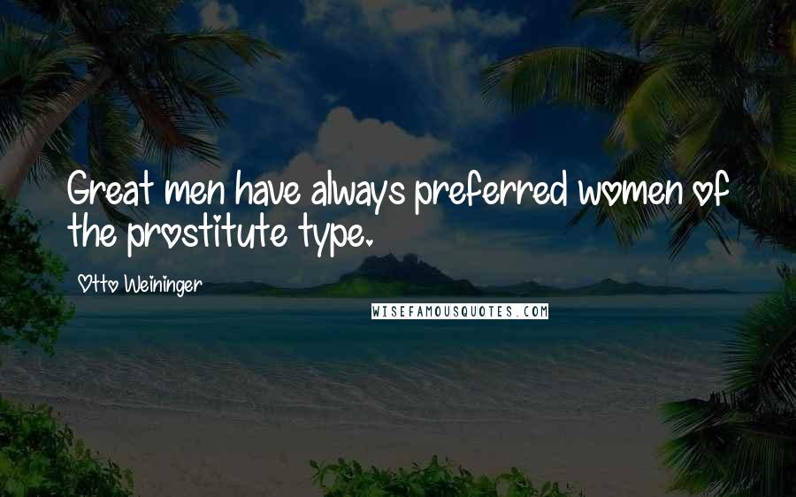 Otto Weininger Quotes: Great men have always preferred women of the prostitute type.