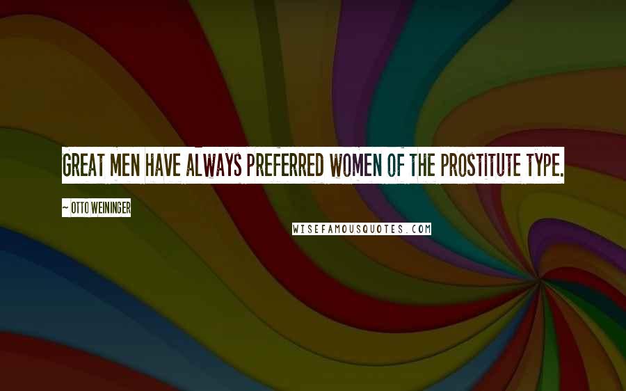 Otto Weininger Quotes: Great men have always preferred women of the prostitute type.