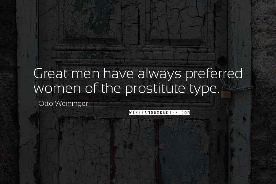 Otto Weininger Quotes: Great men have always preferred women of the prostitute type.