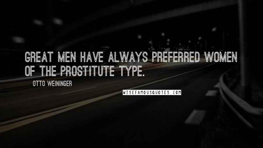 Otto Weininger Quotes: Great men have always preferred women of the prostitute type.