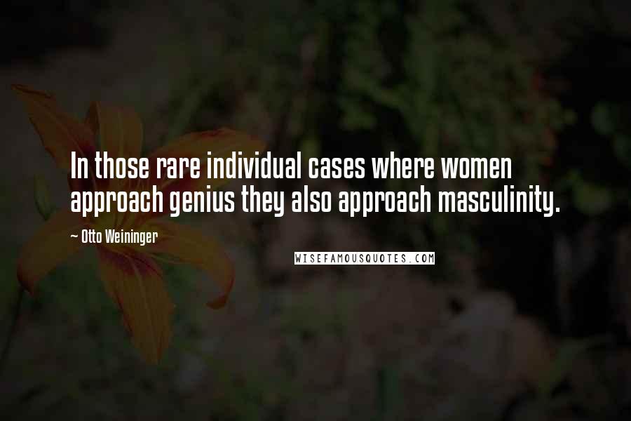 Otto Weininger Quotes: In those rare individual cases where women approach genius they also approach masculinity.