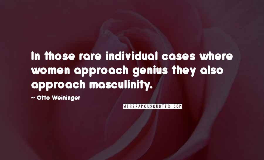 Otto Weininger Quotes: In those rare individual cases where women approach genius they also approach masculinity.