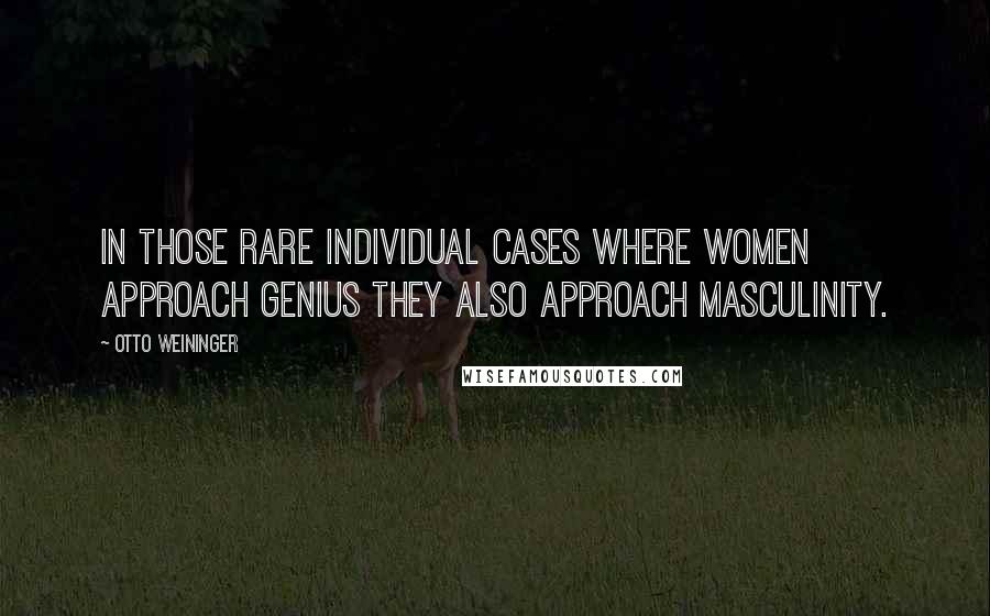 Otto Weininger Quotes: In those rare individual cases where women approach genius they also approach masculinity.