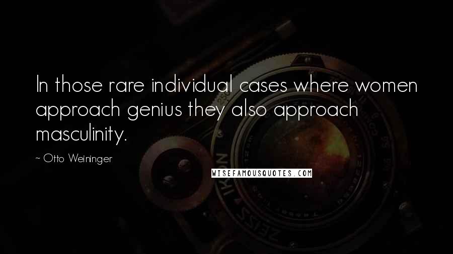 Otto Weininger Quotes: In those rare individual cases where women approach genius they also approach masculinity.