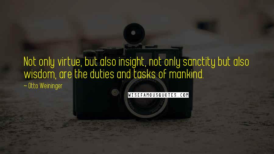 Otto Weininger Quotes: Not only virtue, but also insight, not only sanctity but also wisdom, are the duties and tasks of mankind.