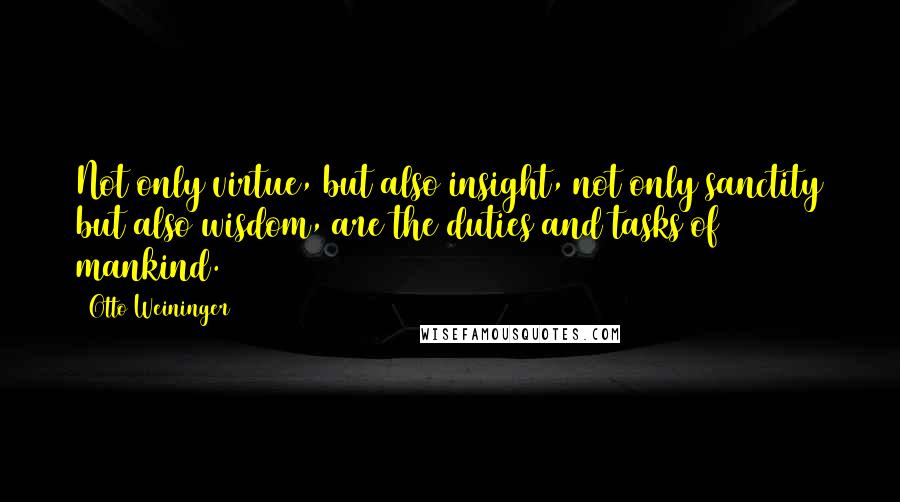 Otto Weininger Quotes: Not only virtue, but also insight, not only sanctity but also wisdom, are the duties and tasks of mankind.