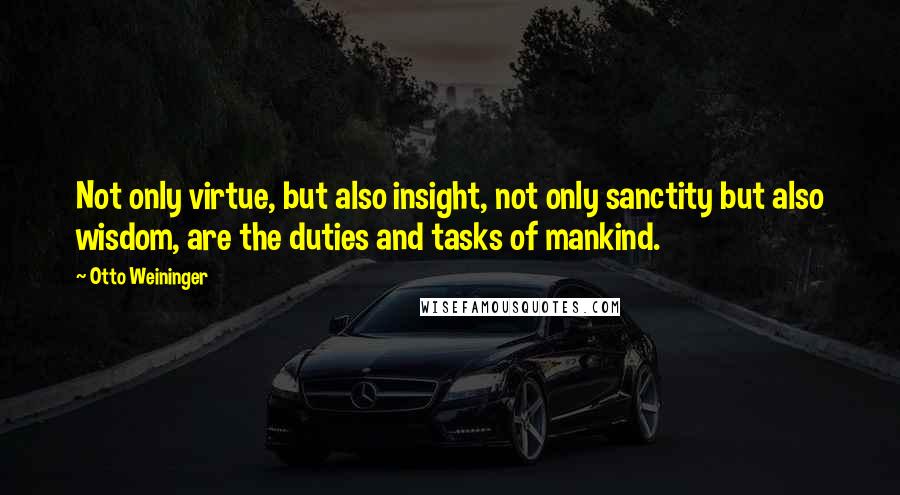 Otto Weininger Quotes: Not only virtue, but also insight, not only sanctity but also wisdom, are the duties and tasks of mankind.