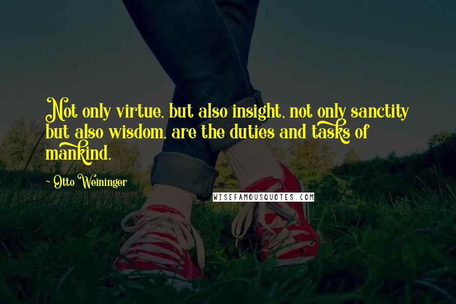 Otto Weininger Quotes: Not only virtue, but also insight, not only sanctity but also wisdom, are the duties and tasks of mankind.