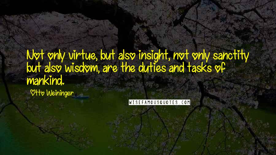 Otto Weininger Quotes: Not only virtue, but also insight, not only sanctity but also wisdom, are the duties and tasks of mankind.